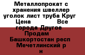 Металлопрокат с хранения швеллер уголок лист труба Круг › Цена ­ 28 000 - Все города Другое » Продам   . Башкортостан респ.,Мечетлинский р-н